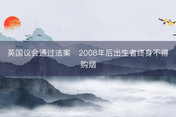 英国议会通过法案　2008年后出生者终身不得购烟