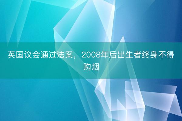 英国议会通过法案，2008年后出生者终身不得购烟