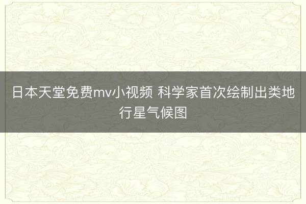 日本天堂免费mv小视频 科学家首次绘制出类地行星气候图