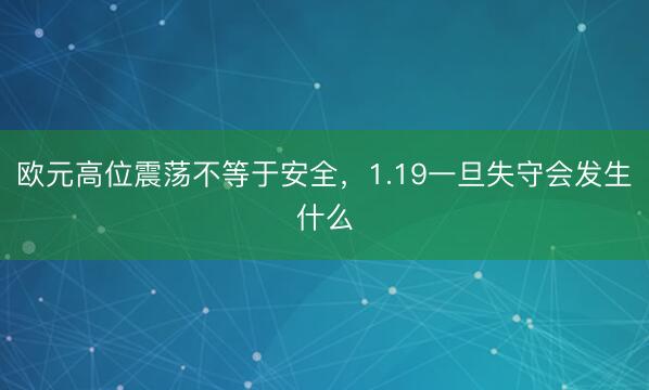 欧元高位震荡不等于安全，1.19一旦失守会发生什么