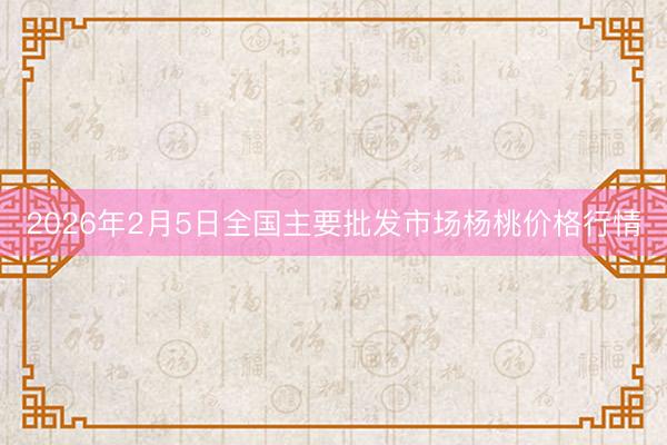 2026年2月5日全国主要批发市场杨桃价格行情