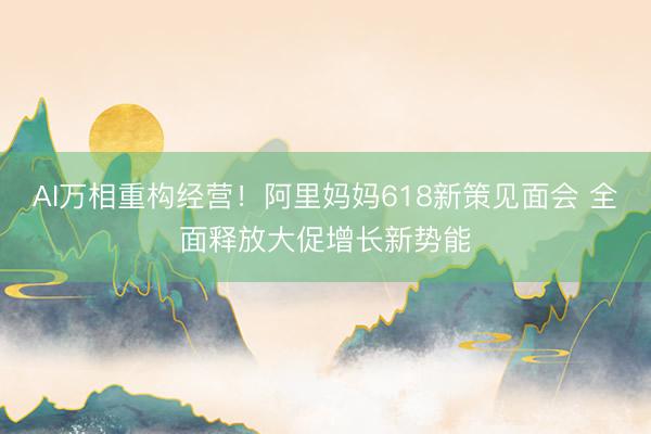 AI万相重构经营！阿里妈妈618新策见面会 全面释放大促增长新势能