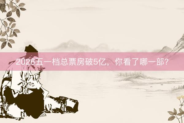 2026五一档总票房破5亿，你看了哪一部？