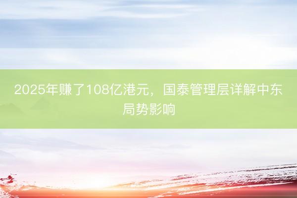 2025年赚了108亿港元，国泰管理层详解中东局势影响