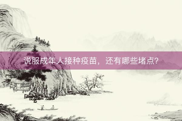说服成年人接种疫苗，还有哪些堵点？