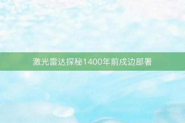 激光雷达探秘1400年前戍边部署