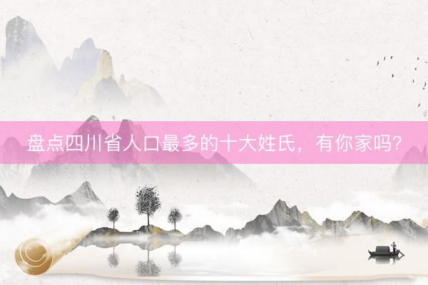 盘点四川省人口最多的十大姓氏，有你家吗？
