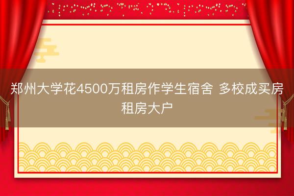 郑州大学花4500万租房作学生宿舍 多校成买房租房大户