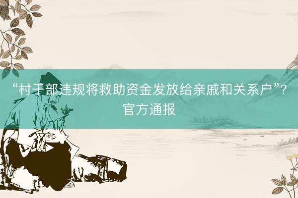 “村干部违规将救助资金发放给亲戚和关系户”？官方通报
