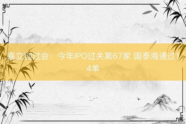 嘉立创过会：今年IPO过关第67家 国泰海通过14单