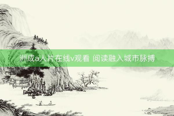 洲成a人片在线v观看 阅读融入城市脉搏