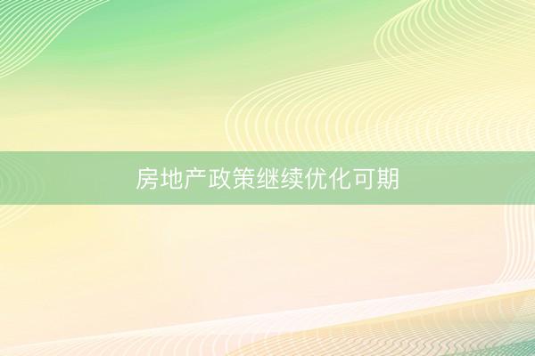 房地产政策继续优化可期