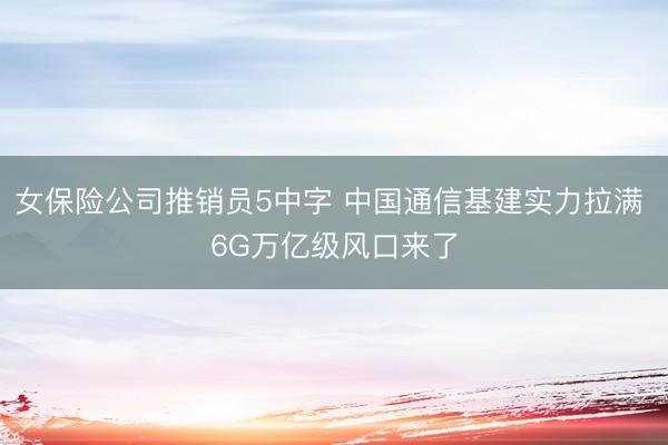 女保险公司推销员5中字 中国通信基建实力拉满 6G万亿级风口来了