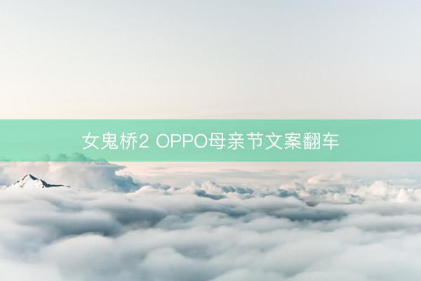 女鬼桥2 OPPO母亲节文案翻车