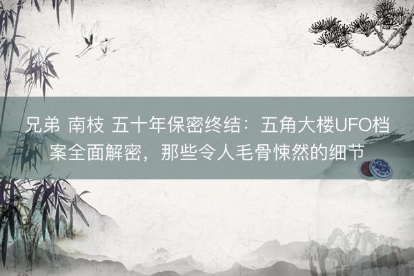 兄弟 南枝 五十年保密终结：五角大楼UFO档案全面解密，那些令人毛骨悚然的细节