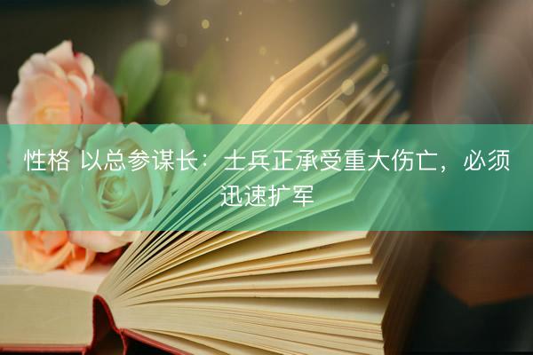 性格 以总参谋长：士兵正承受重大伤亡，必须迅速扩军