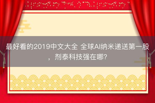 最好看的2019中文大全 全球AI纳米递送第一股，剂泰科技强在哪？