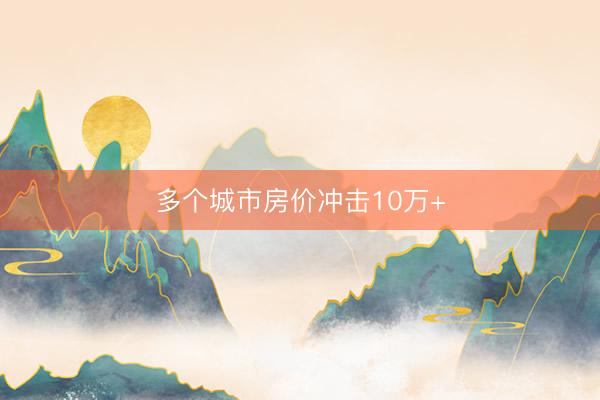多个城市房价冲击10万+