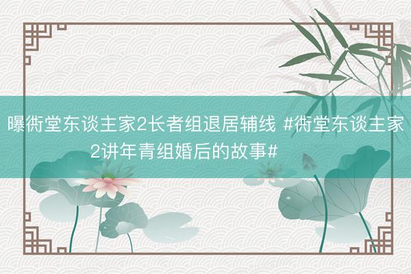 曝衖堂东谈主家2长者组退居辅线 #衖堂东谈主家2讲年青组婚后的故事# ​​​