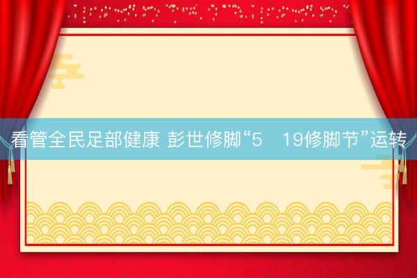 看管全民足部健康 彭世修脚“5・19修脚节”运转