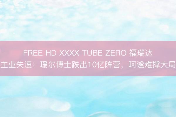 FREE HD XXXX TUBE ZERO 福瑞达主业失速：瑷尔博士跌出10亿阵营，珂谧难撑大局