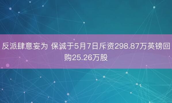反派肆意妄为 保诚于5月7日斥资298.87万英镑回购25.26万股