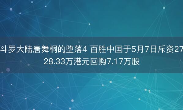 斗罗大陆唐舞桐的堕落4 百胜中国于5月7日斥资2728.33万港元回购7.17万股