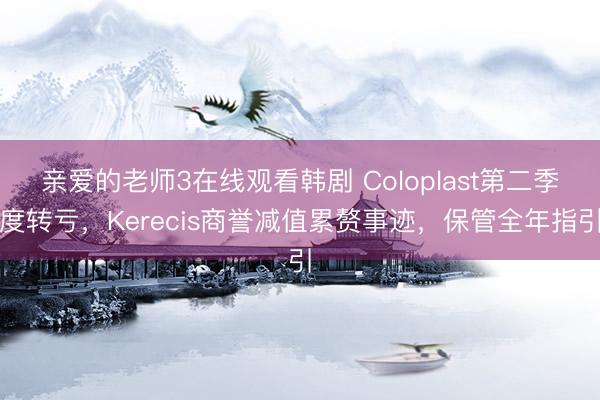 亲爱的老师3在线观看韩剧 Coloplast第二季度转亏，Kerecis商誉减值累赘事迹，保管全年指引