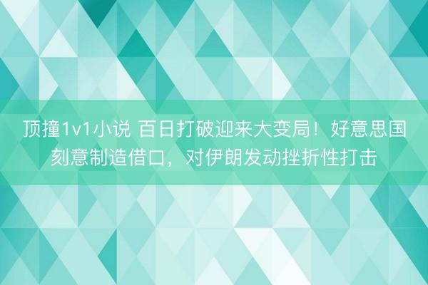顶撞1v1小说 百日打破迎来大变局！好意思国刻意制造借口，对伊朗发动挫折性打击