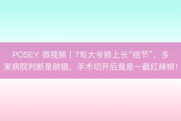 POSEY 微视频｜7旬大爷肺上长“结节”，多家病院判断是肺癌，<a href=