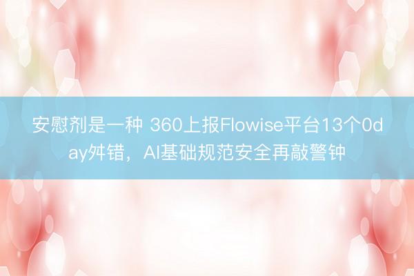 安慰剂是一种 360上报Flowise平台13个0day舛错，AI基础规范安全再敲警钟