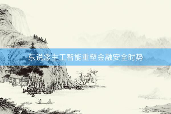 东说念主工智能重塑金融安全时势