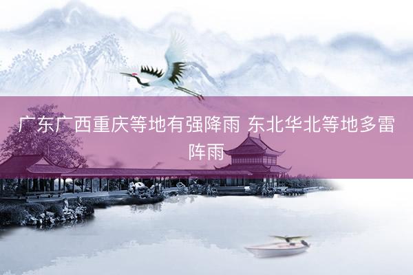 广东广西重庆等地有强降雨 东北华北等地多雷阵雨