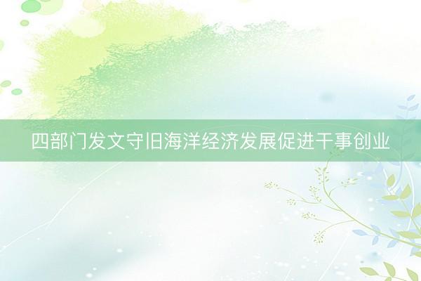 四部门发文守旧海洋经济发展促进干事创业
