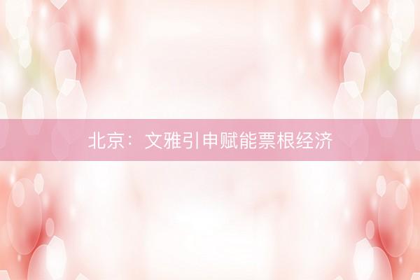 北京：文雅引申赋能票根经济