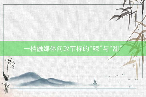 一档融媒体问政节标的“辣”与“甜”