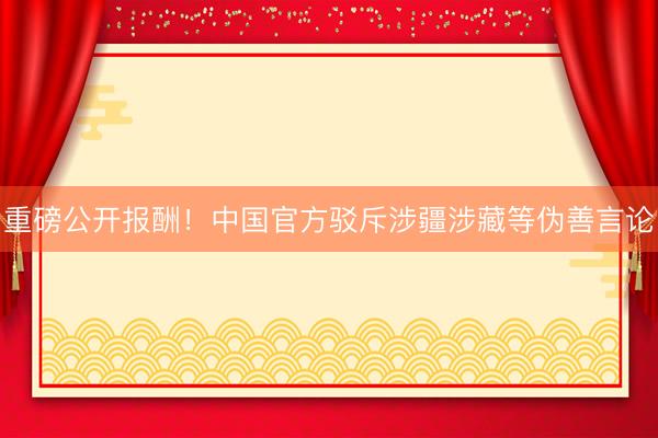 重磅公开报酬！中国官方驳斥涉疆涉藏等伪善言论